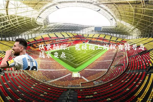 队长袖标：竞技场上的权力符号与战术支点