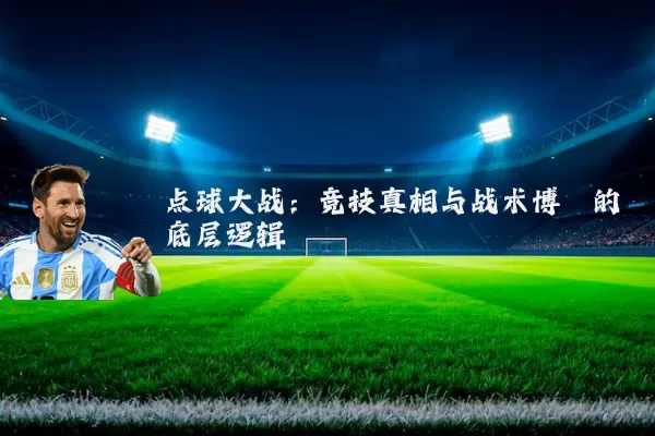 点球大战:竞技真相与战术博弈的底层逻辑