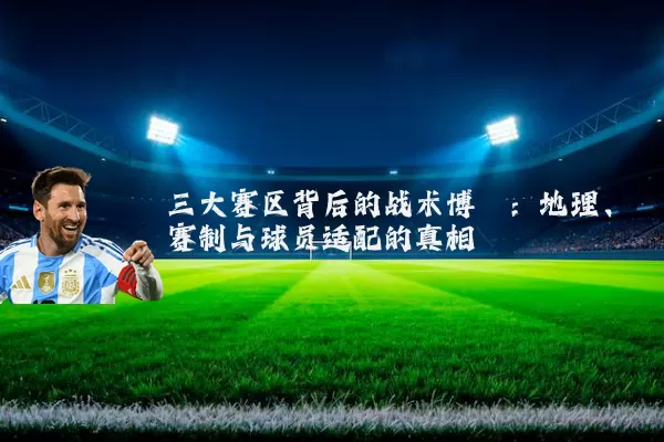 三大赛区背后的战术博弈:地理、赛制与球员适配的真相