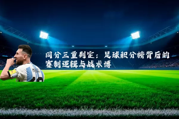 同分三重判定:足球积分榜背后的赛制逻辑与战术博弈