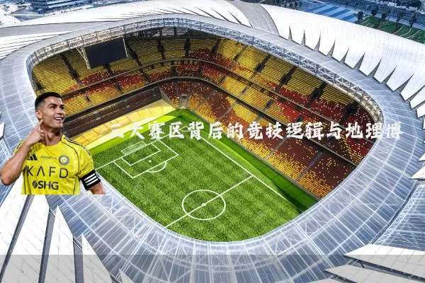 三大赛区背后的竞技逻辑与地理博弈
