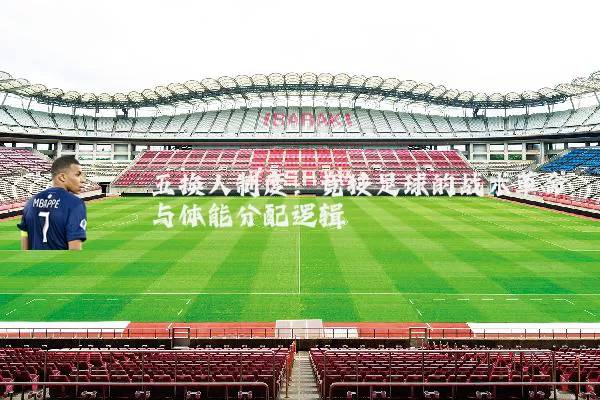 五换人制度:竞技足球的战术革命与体能分配逻辑