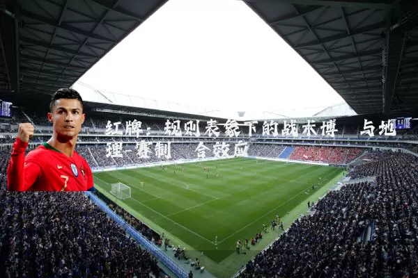 红牌：规则表象下的战术博弈与地理-赛制耦合效应