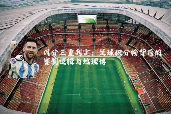 同分三重判定:足球积分榜背后的赛制逻辑与地理博弈
