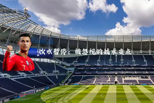 饮水暂停:被忽视的战术支点