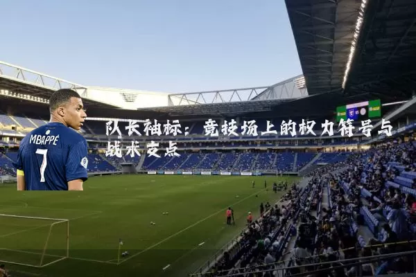 队长袖标：竞技场上的权力符号与战术支点