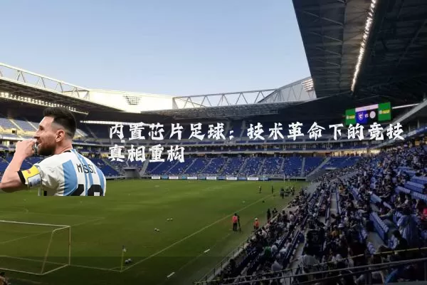 内置芯片足球:技术革命下的竞技真相重构