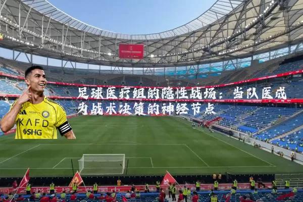 足球医疗组的隐性战场：当队医成为战术决策的神经节点