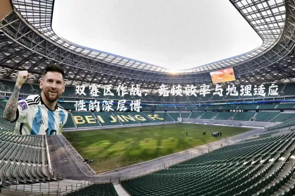 双赛区作战：竞技效率与地理适应性的深层博弈