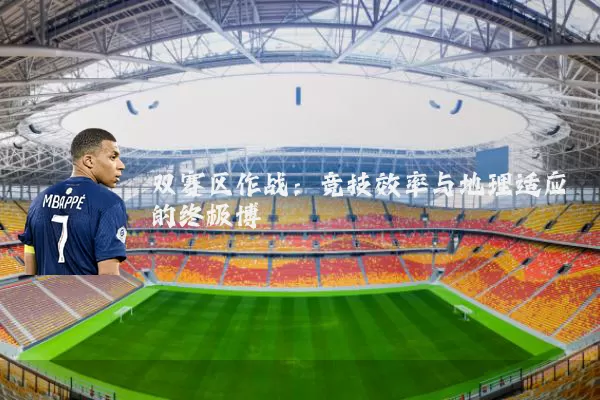 双赛区作战:竞技效率与地理适应的终极博弈